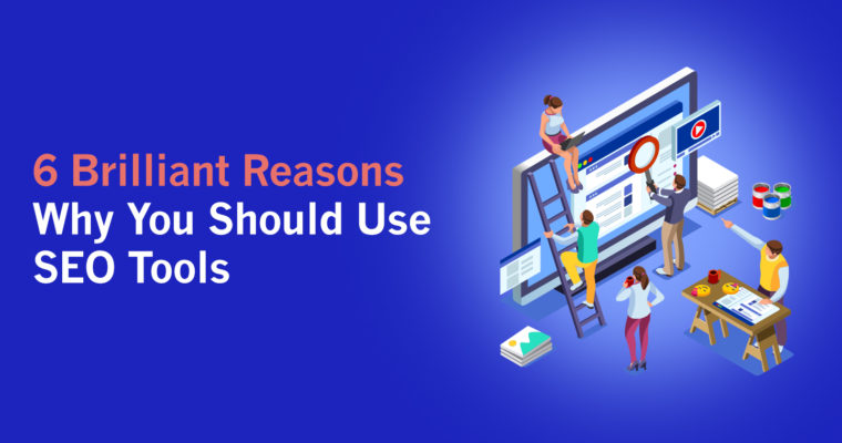 6 Reasons Why You Should Use SEO Tools